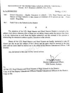 ORDER: During recent field visits to various schools across the district, it has come to the notice of the undersigned that certain LFL Headmasters and Headmasters of High Schools are abstaining from classroom teaching, citing the absence of explicit instructions from higher authorities. Such practices are counterproductive and hinder our collective mission of delivering quality education in government schools. Headmasters play a critical role in instructional leadership, and active participation in classroom teaching is essential to set a benchmark for quality and discipline. Therefore, all LFL Headmasters and High School Headmasters in the district are hereby instructed to take a minimum of two teaching periods per day, preferably in subjects of their expertise. These periods must be clearly reflected in the school time table, and a copy of the same should be submitted to the office of the District Educational Officer, YSR District, via email without fail. Any deviation from these instructions will be viewed seriously and will attract appropriate disciplinary action. (Sd/- Y. Raghava Reddy) District Educational Officer YSR District, Kadapa To: All LFL Headmasters and Headmasters of High Schools in YSR District Copy to: All Deputy Educational Officers / Mandal Educational Officers in the District File Copy